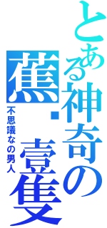 とある神奇の蕉•壹隻Ⅱ（不思議なの男人）