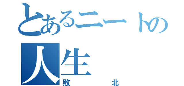 とあるニートの人生（敗北）