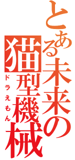 とある未来の猫型機械（ドラえもん）