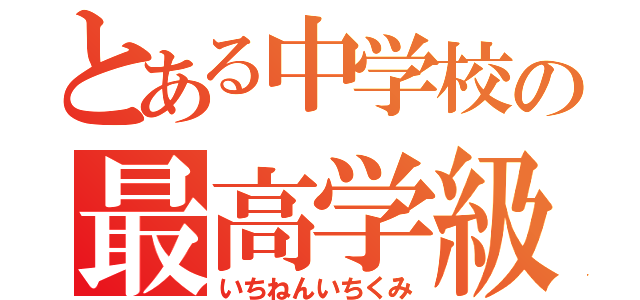 とある中学校の最高学級（いちねんいちくみ）