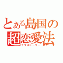 とある島国の超恋愛法（ラブストーリー）