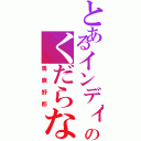 とあるインディのくだらない日常Ⅱ（馬鹿野郎）