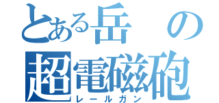 とある岳の超電磁砲（レールガン）