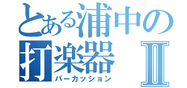 とある浦中の打楽器Ⅱ（パーカッション）