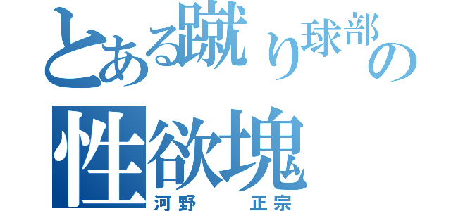 とある蹴り球部の性欲塊（河野  正宗）