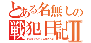 とある名無しの戦犯日記Ⅱ（すみませんナラスコされた）