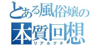 とある風俗嬢の本質回想（リアルグチ）