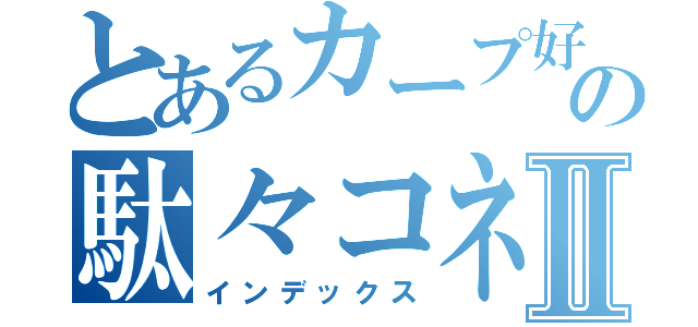 とあるカープ好きの駄々コネⅡ（インデックス）