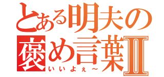 とある明夫の褒め言葉Ⅱ（いいよぇ～）