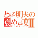 とある明夫の褒め言葉Ⅱ（いいよぇ～）