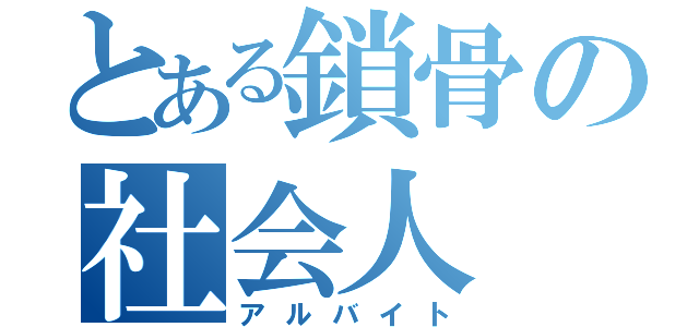 とある鎖骨の社会人（アルバイト）