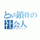 とある鎖骨の社会人（アルバイト）