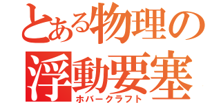 とある物理の浮動要塞（ホバークラフト）