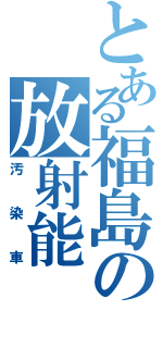 とある福島の放射能（汚染車）