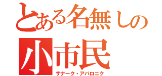 とある名無しの小市民（ザナーク・アバロニク）