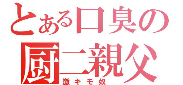 とある口臭の厨二親父（激キモ奴　）