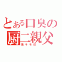 とある口臭の厨二親父（激キモ奴　）