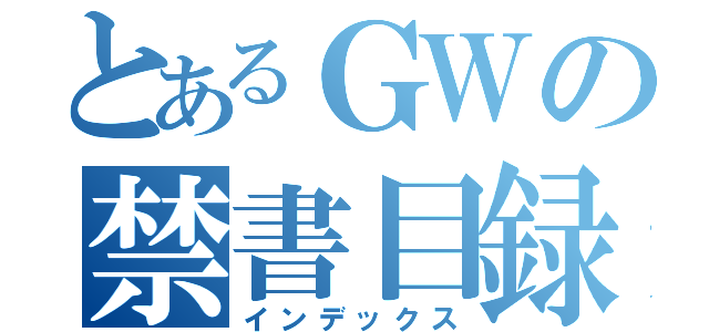 とあるＧＷの禁書目録（インデックス）