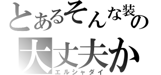 とあるそんな装備の大丈夫か？（エルシャダイ）