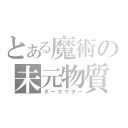 とある魔術の未元物質（ダークマター）