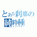 とある刹那の純粋種（イノベイダー）