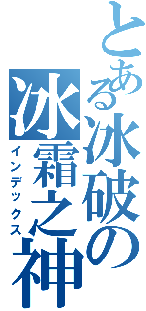 とある冰破の冰霜之神（インデックス）