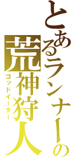 とあるランナーの荒神狩人（ゴッドイーター）