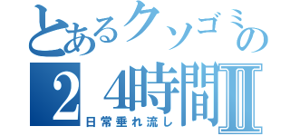 とあるクソゴミニートの２４時間配信Ⅱ（日常垂れ流し）