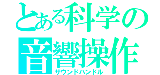 とある科学の音響操作（サウンドハンドル）