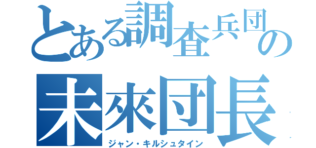 とある調査兵団の未來団長（ジャン・キルシュタイン）