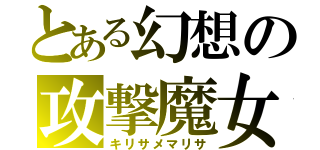 とある幻想の攻撃魔女（キリサメマリサ）