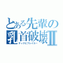 とある先輩の乳首破壊Ⅱ（ティクビブレイカー）