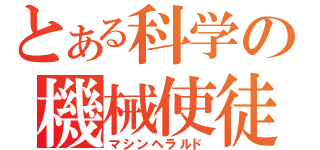 とある科学の機械使徒（マシンヘラルド）