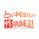 とある阿部氏の性欲減退（デフレーション）