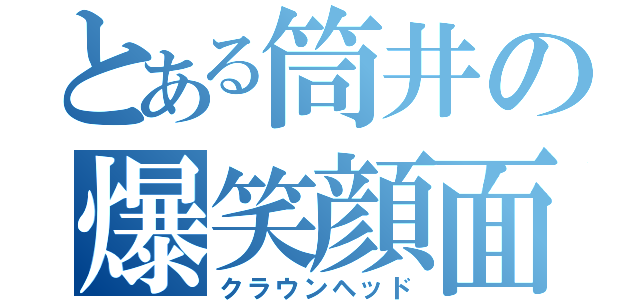 とある筒井の爆笑顔面（クラウンヘッド）