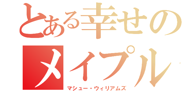 とある幸せのメイプル（マシュー・ウィリアムズ）