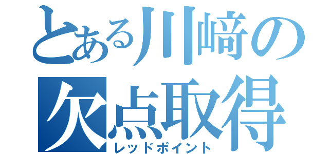 とある川﨑の欠点取得（レッドポイント）