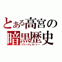 とある高宮の暗黒歴史（ブラックヒストリー）