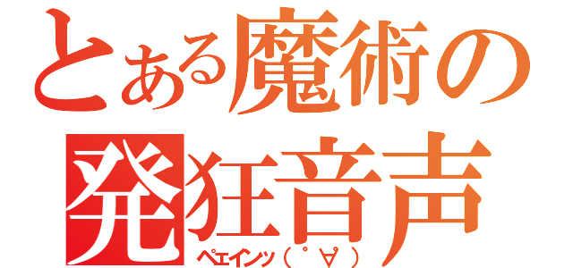 とある魔術の発狂音声（ペェインッ（ ゜∀゜））