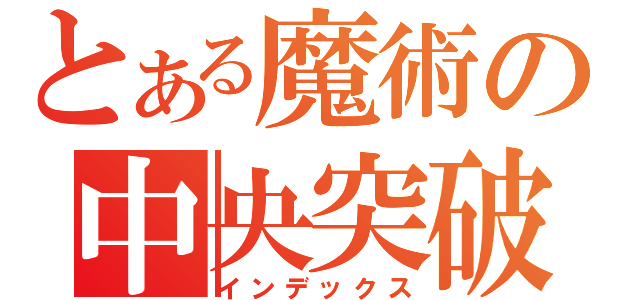 とある魔術の中央突破（インデックス）