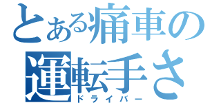 とある痛車の運転手さん（ドライバー）