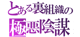 とある裏組織の極悪陰謀（）