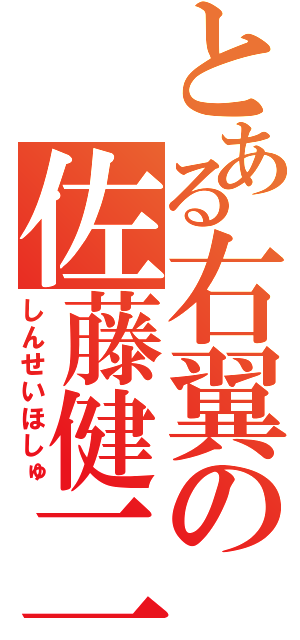 とある右翼の佐藤健二（しんせいほしゅ）