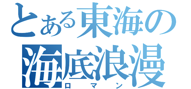 とある東海の海底浪漫（ロマン）