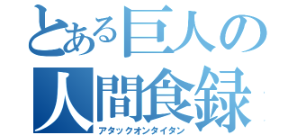 とある巨人の人間食録（アタックオンタイタン）