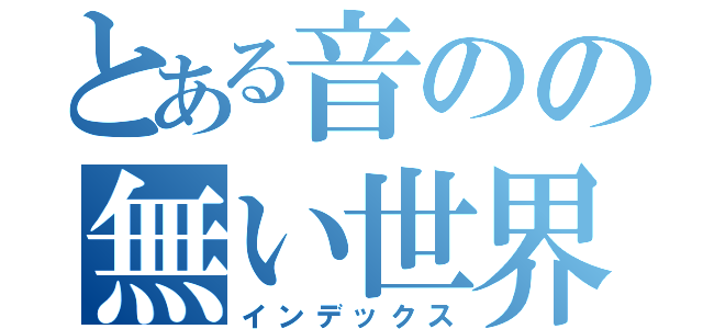 とある音のの無い世界（インデックス）