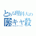 とある理科大の陰キャ殺し（プレゼンテーション）