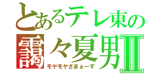 とあるテレ東の靄々夏男Ⅱ（モヤモヤさまぁーず）