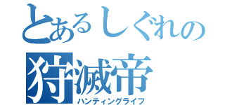 とあるしぐれの狩滅帝（ハンティングライフ）