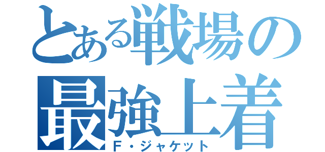 とある戦場の最強上着（Ｆ・ジャケット）